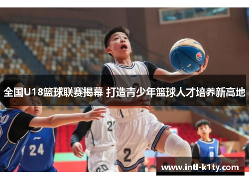 全国U18篮球联赛揭幕 打造青少年篮球人才培养新高地