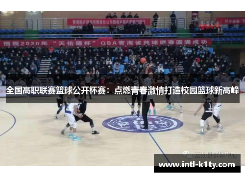 全国高职联赛篮球公开杯赛：点燃青春激情打造校园篮球新高峰