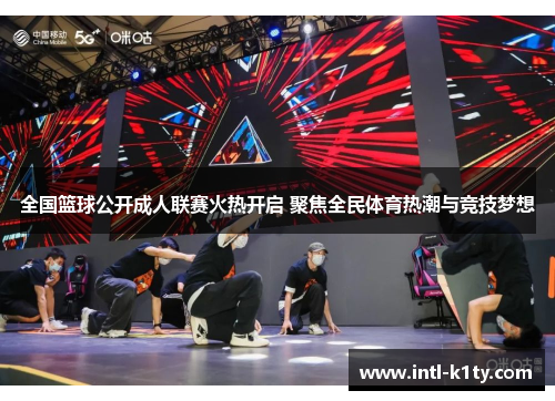全国篮球公开成人联赛火热开启 聚焦全民体育热潮与竞技梦想