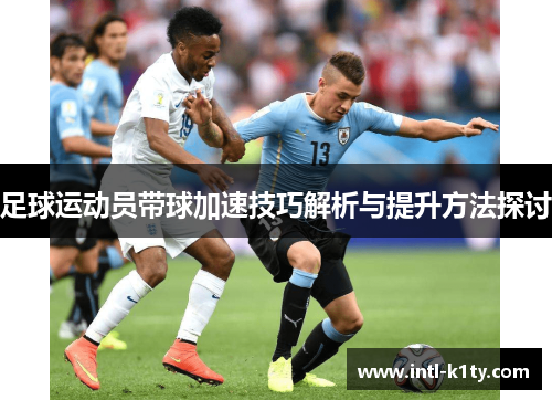 足球运动员带球加速技巧解析与提升方法探讨