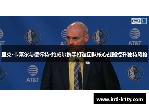 里克·卡莱尔与德怀特·鲍威尔携手打造团队核心战略提升独特风格