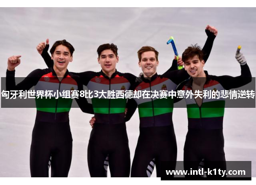 匈牙利世界杯小组赛8比3大胜西德却在决赛中意外失利的悲情逆转