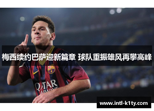 梅西续约巴萨迎新篇章 球队重振雄风再攀高峰 梅西续约巴萨迎新篇章 球队重振雄风再攀高峰
