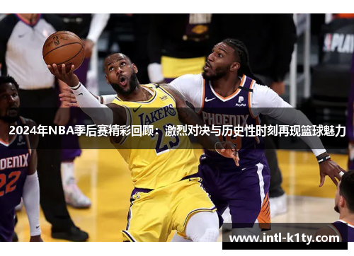 2024年NBA季后赛精彩回顾:激烈对决与历史性时刻再现篮球魅力 2024年NBA季后赛精彩回顾:激烈对决与历史性时刻再现篮球魅力