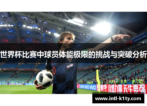 世界杯比赛中球员体能极限的挑战与突破分析 世界杯比赛中球员体能极限的挑战与突破分析