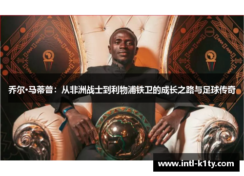 乔尔·马蒂普:从非洲战士到利物浦铁卫的成长之路与足球传奇 乔尔·马蒂普:从非洲战士到利物浦铁卫的成长之路与足球传奇