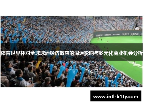 体育世界杯对全球球迷经济效应的深远影响与多元化商业机会分析