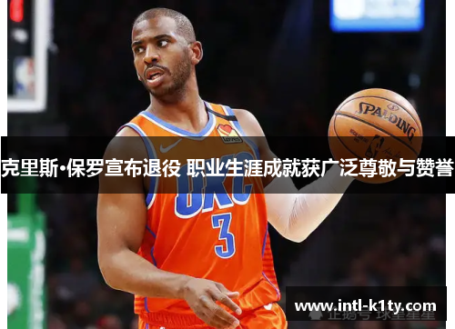 克里斯·保罗宣布退役 职业生涯成就获广泛尊敬与赞誉 克里斯·保罗宣布退役 职业生涯成就获广泛尊敬与赞誉