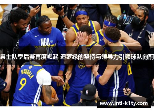 勇士队季后赛再度崛起 追梦绿的坚持与领导力引领球队向前 勇士队季后赛再度崛起 追梦绿的坚持与领导力引领球队向前