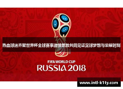 热血球迷齐聚世界杯全球赛事激情燃放共同见证足球梦想与荣耀时刻