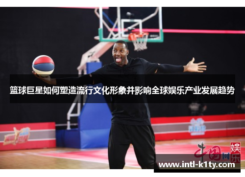 篮球巨星如何塑造流行文化形象并影响全球娱乐产业发展趋势