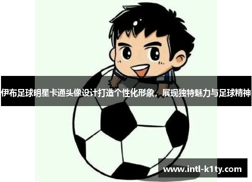 伊布足球明星卡通头像设计打造个性化形象,展现独特魅力与足球精神 伊布足球明星卡通头像设计打造个性化形象,展现独特魅力与足球精神