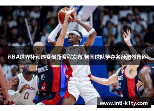 FIBA世界杯预选赛最新赛程发布 各国球队争夺名额激烈角逐