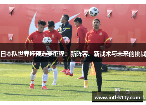 日本队世界杯预选赛征程：新阵容、新战术与未来的挑战