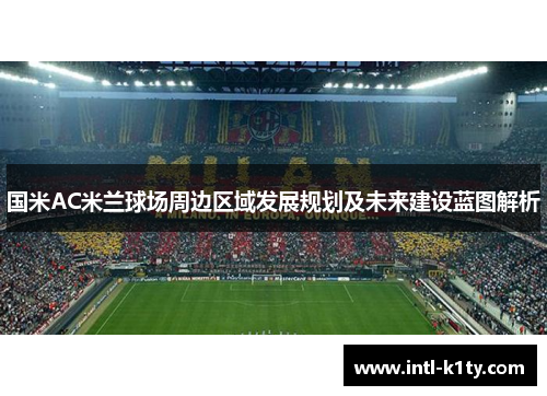 国米AC米兰球场周边区域发展规划及未来建设蓝图解析 国米AC米兰球场周边区域发展规划及未来建设蓝图解析