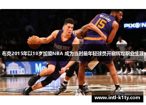布克2015年以18岁加盟NBA 成为当时最年轻球员开启辉煌职业生涯
