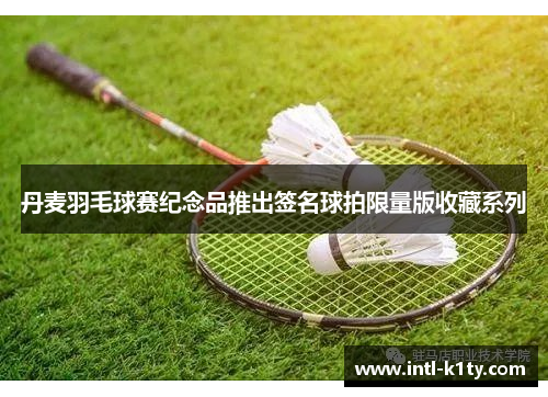 丹麦羽毛球赛纪念品推出签名球拍限量版收藏系列