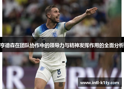 亨德森在团队协作中的领导力与精神发挥作用的全面分析