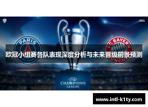 欧冠小组赛各队表现深度分析与未来晋级前景预测