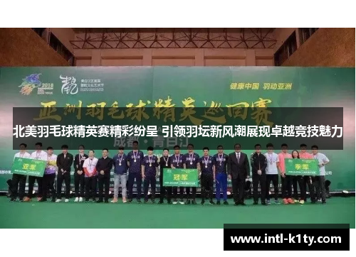 北美羽毛球精英赛精彩纷呈 引领羽坛新风潮展现卓越竞技魅力