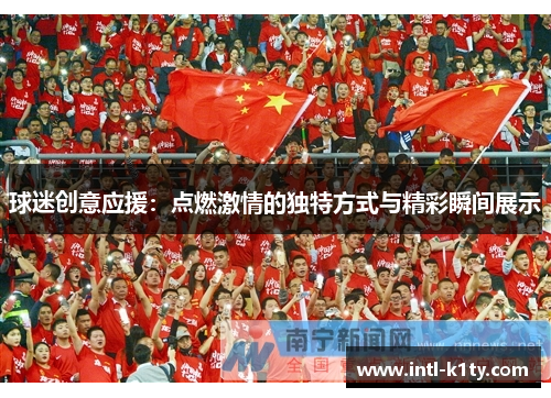 球迷创意应援：点燃激情的独特方式与精彩瞬间展示