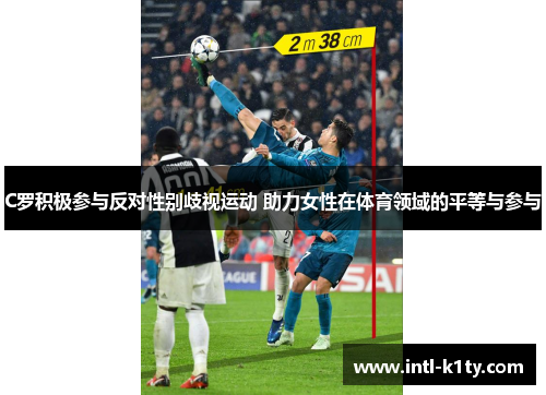 C罗积极参与反对性别歧视运动 助力女性在体育领域的平等与参与