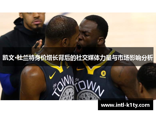 凯文·杜兰特身价增长背后的社交媒体力量与市场影响分析