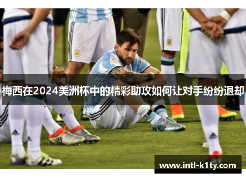 梅西在2024美洲杯中的精彩助攻如何让对手纷纷退却