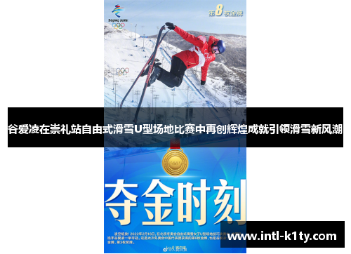 谷爱凌在崇礼站自由式滑雪U型场地比赛中再创辉煌成就引领滑雪新风潮
