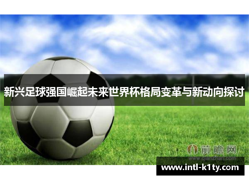 新兴足球强国崛起未来世界杯格局变革与新动向探讨