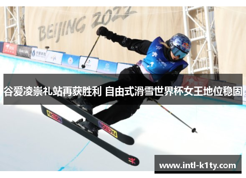 谷爱凌崇礼站再获胜利 自由式滑雪世界杯女王地位稳固