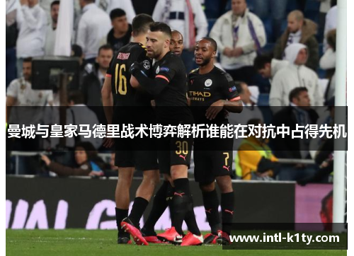 曼城与皇家马德里战术博弈解析谁能在对抗中占得先机