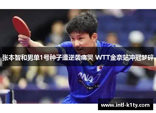 张本智和男单1号种子遭逆袭痛哭 WTT金奈站冲冠梦碎
