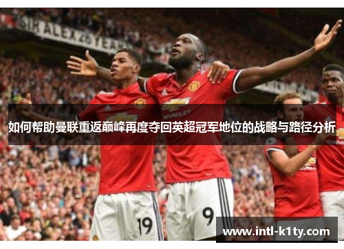 如何帮助曼联重返巅峰再度夺回英超冠军地位的战略与路径分析