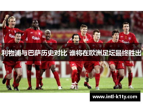 利物浦与巴萨历史对比 谁将在欧洲足坛最终胜出
