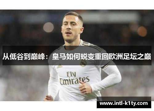 从低谷到巅峰：皇马如何蜕变重回欧洲足坛之巅