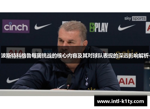 波斯特科格鲁每周挑战的核心内容及其对球队表现的深远影响解析