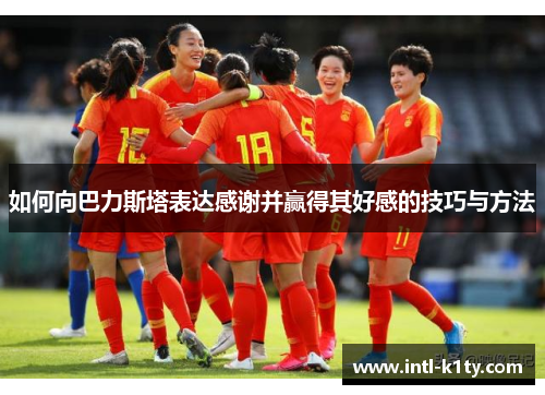 如何向巴力斯塔表达感谢并赢得其好感的技巧与方法