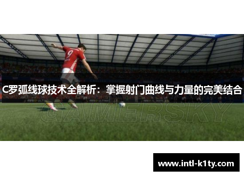 C罗弧线球技术全解析：掌握射门曲线与力量的完美结合