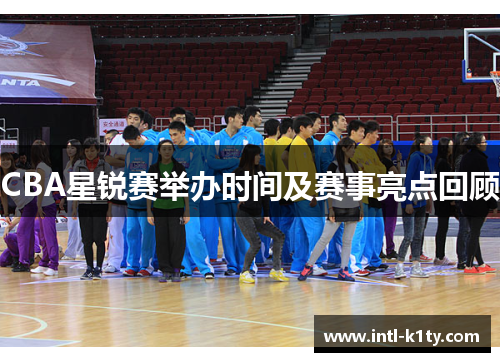 CBA星锐赛举办时间及赛事亮点回顾