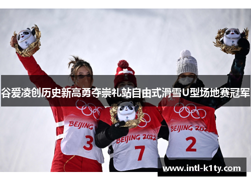 谷爱凌创历史新高勇夺崇礼站自由式滑雪U型场地赛冠军