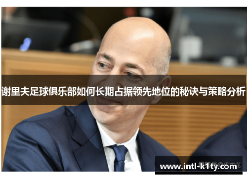 谢里夫足球俱乐部如何长期占据领先地位的秘诀与策略分析