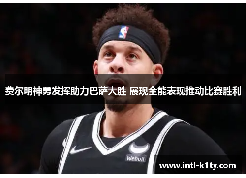 费尔明神勇发挥助力巴萨大胜 展现全能表现推动比赛胜利 费尔明神勇发挥助力巴萨大胜 展现全能表现推动比赛胜利