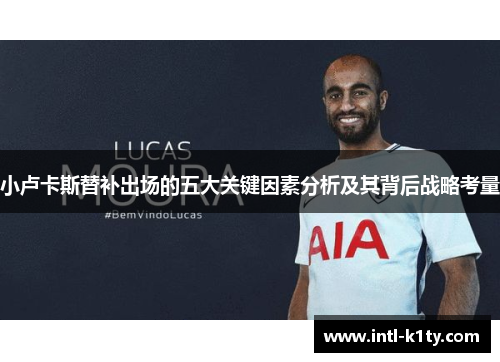 小卢卡斯替补出场的五大关键因素分析及其背后战略考量 小卢卡斯替补出场的五大关键因素分析及其背后战略考量