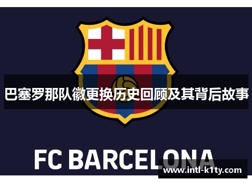 巴塞罗那队徽更换历史回顾及其背后故事