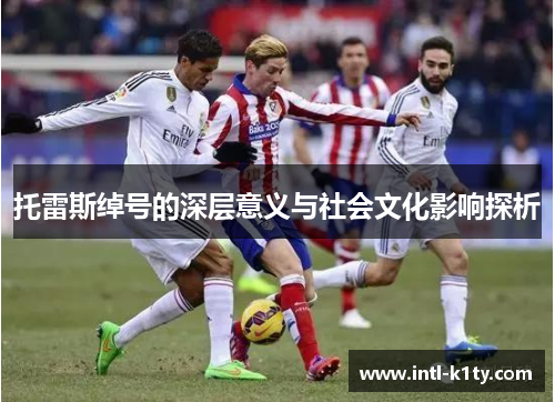 托雷斯绰号的深层意义与社会文化影响探析 托雷斯绰号的深层意义与社会文化影响探析